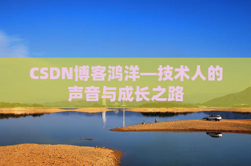 CSDN博客鸿洋—技术人的声音与成长之路