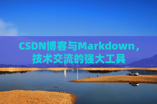 CSDN博客与Markdown，技术交流的强大工具
